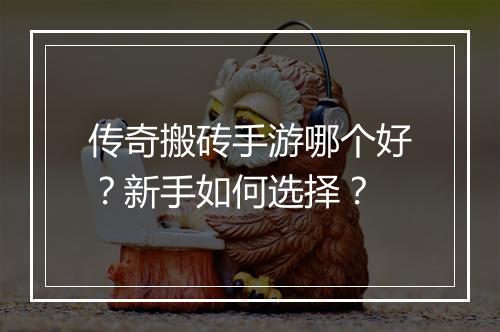 传奇搬砖手游哪个好？新手如何选择？