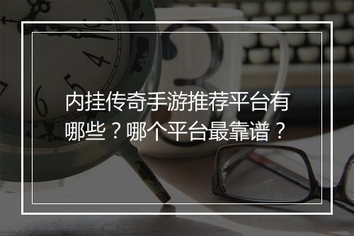 内挂传奇手游推荐平台有哪些？哪个平台最靠谱？