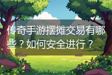 传奇手游摆摊交易有哪些？如何安全进行？