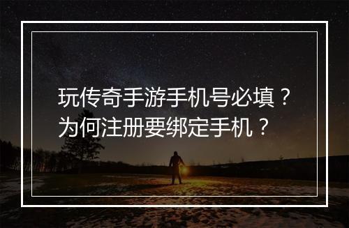 玩传奇手游手机号必填？为何注册要绑定手机？