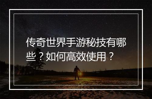 传奇世界手游秘技有哪些？如何高效使用？