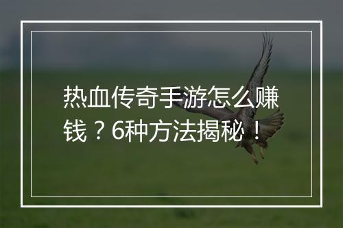 热血传奇手游怎么赚钱？6种方法揭秘！
