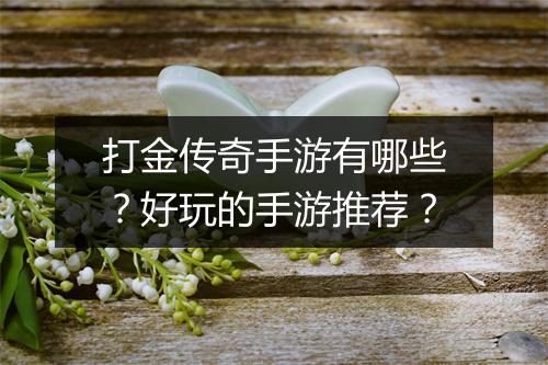 打金传奇手游有哪些？好玩的手游推荐？