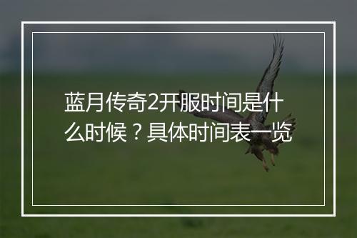 蓝月传奇2开服时间是什么时候？具体时间表一览