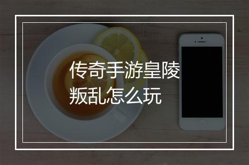 传奇手游皇陵叛乱怎么玩