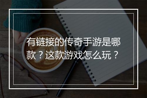 有链接的传奇手游是哪款？这款游戏怎么玩？