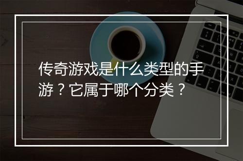 传奇游戏是什么类型的手游？它属于哪个分类？