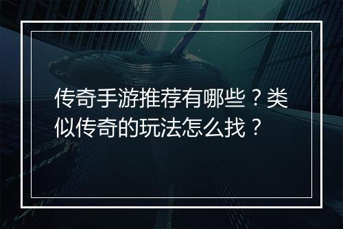 传奇手游推荐有哪些？类似传奇的玩法怎么找？