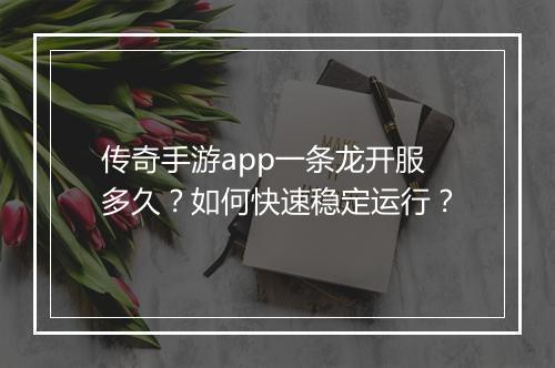 传奇手游app一条龙开服多久？如何快速稳定运行？