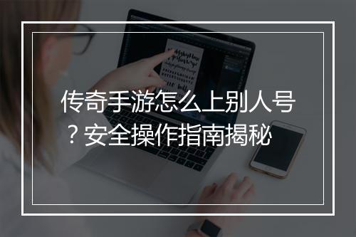 传奇手游怎么上别人号？安全操作指南揭秘