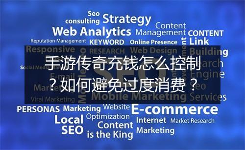手游传奇充钱怎么控制？如何避免过度消费？
