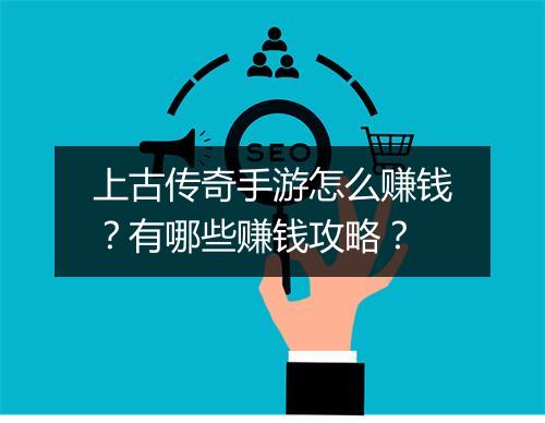 上古传奇手游怎么赚钱？有哪些赚钱攻略？