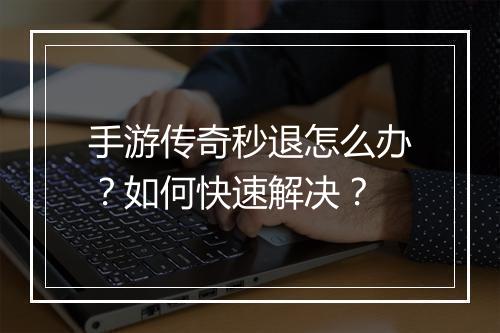 手游传奇秒退怎么办？如何快速解决？