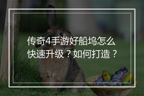 传奇4手游好船坞怎么快速升级？如何打造？