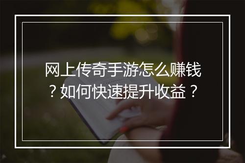 网上传奇手游怎么赚钱？如何快速提升收益？
