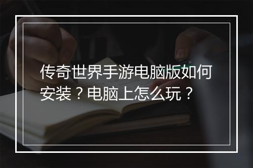 传奇世界手游电脑版如何安装？电脑上怎么玩？