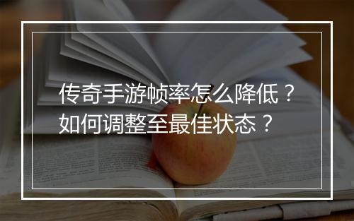 传奇手游帧率怎么降低？如何调整至最佳状态？