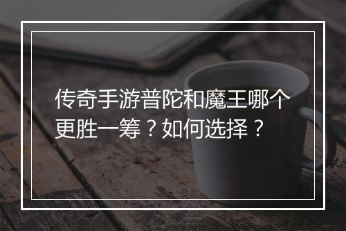 传奇手游普陀和魔王哪个更胜一筹？如何选择？
