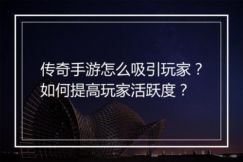 传奇手游怎么吸引玩家？如何提高玩家活跃度？
