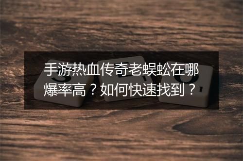 手游热血传奇老蜈蚣在哪爆率高？如何快速找到？
