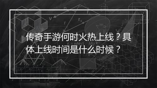 传奇手游何时火热上线？具体上线时间是什么时候？