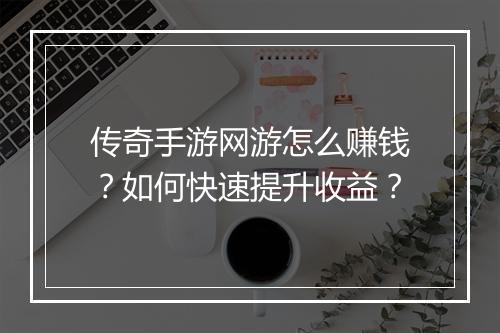 传奇手游网游怎么赚钱？如何快速提升收益？