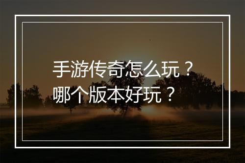 手游传奇怎么玩？哪个版本好玩？