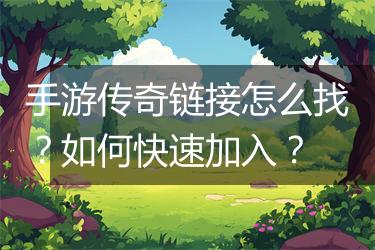 手游传奇链接怎么找？如何快速加入？