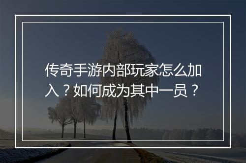传奇手游内部玩家怎么加入？如何成为其中一员？