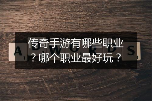 传奇手游有哪些职业？哪个职业最好玩？
