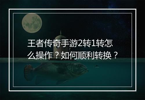 王者传奇手游2转1转怎么操作？如何顺利转换？