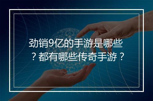 劲销9亿的手游是哪些？都有哪些传奇手游？