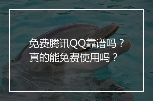 免费腾讯QQ靠谱吗？真的能免费使用吗？