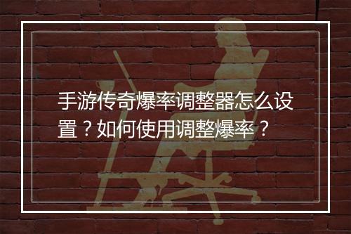 手游传奇爆率调整器怎么设置？如何使用调整爆率？