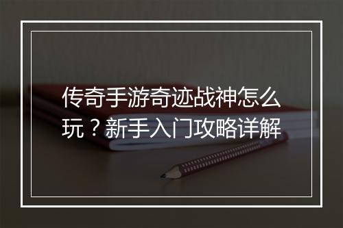 传奇手游奇迹战神怎么玩？新手入门攻略详解