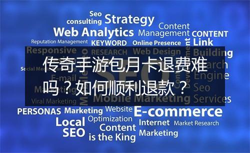 传奇手游包月卡退费难吗？如何顺利退款？