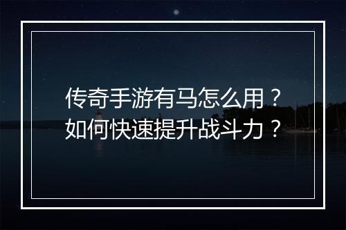 传奇手游有马怎么用？如何快速提升战斗力？