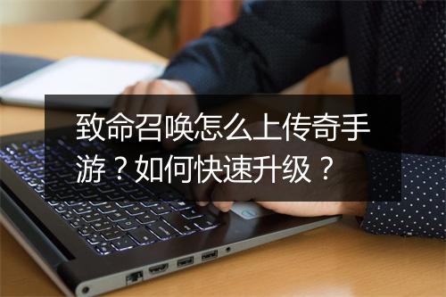 致命召唤怎么上传奇手游？如何快速升级？