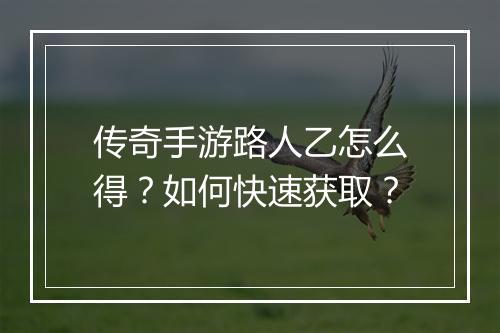 传奇手游路人乙怎么得？如何快速获取？