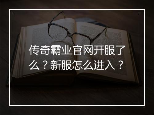 传奇霸业官网开服了么？新服怎么进入？