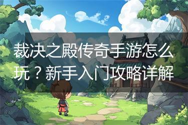 裁决之殿传奇手游怎么玩？新手入门攻略详解