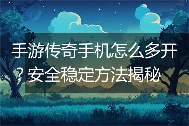 手游传奇手机怎么多开？安全稳定方法揭秘