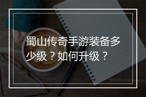 蜀山传奇手游装备多少级？如何升级？