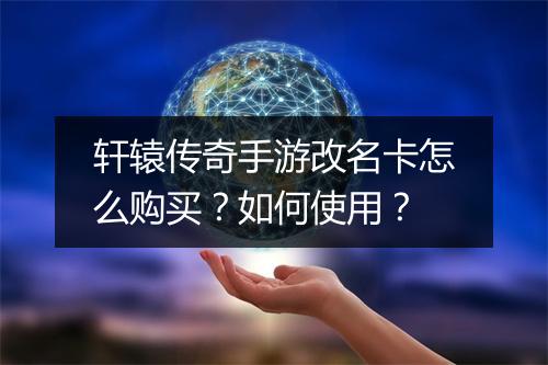 轩辕传奇手游改名卡怎么购买?如何使用?