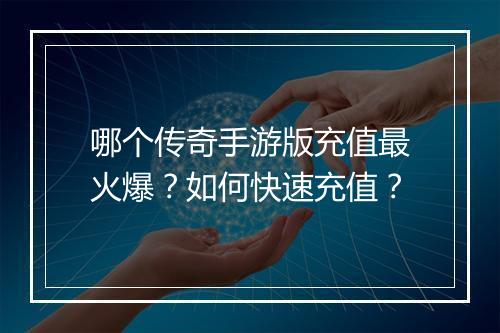 哪个传奇手游版充值最火爆？如何快速充值？