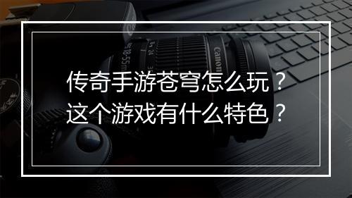 传奇手游苍穹怎么玩？这个游戏有什么特色？