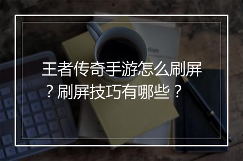王者传奇手游怎么刷屏？刷屏技巧有哪些？