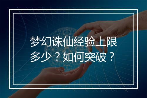 梦幻诛仙经验上限多少？如何突破？