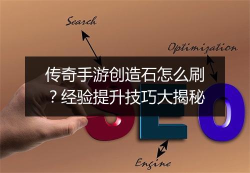 传奇手游创造石怎么刷？经验提升技巧大揭秘