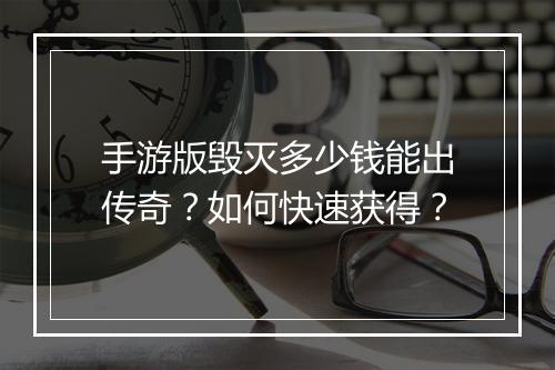 手游版毁灭多少钱能出传奇？如何快速获得？